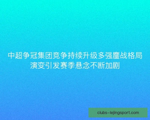 中超争冠集团竞争持续升级多强鏖战格局演变引发赛季悬念不断加剧